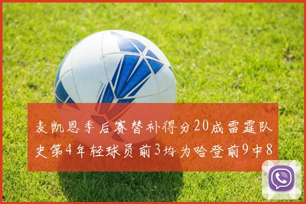 麦凯恩季后赛替补得分20成雷霆队史第4年轻球员前3均为哈登前9中8席次占据