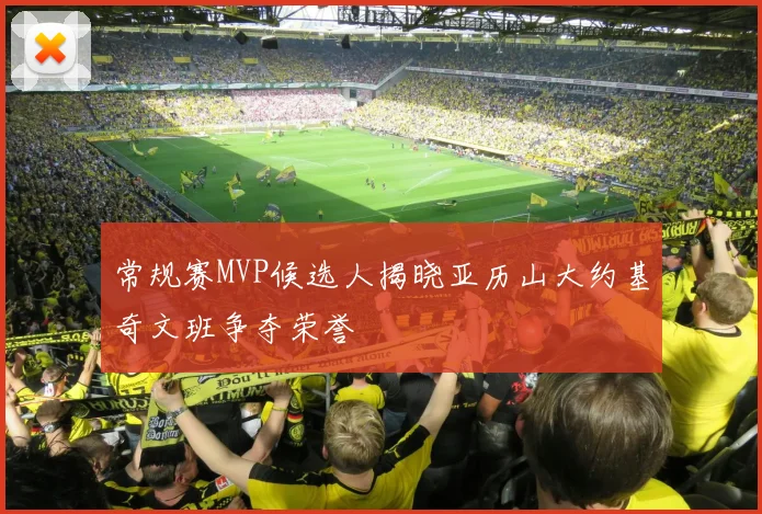 常规赛MVP候选人揭晓亚历山大约基奇文班争夺荣誉