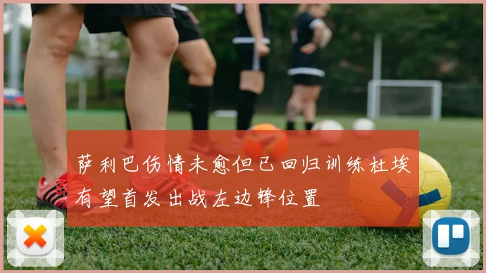 萨利巴伤情未愈但已回归训练杜埃有望首发出战左边锋位置