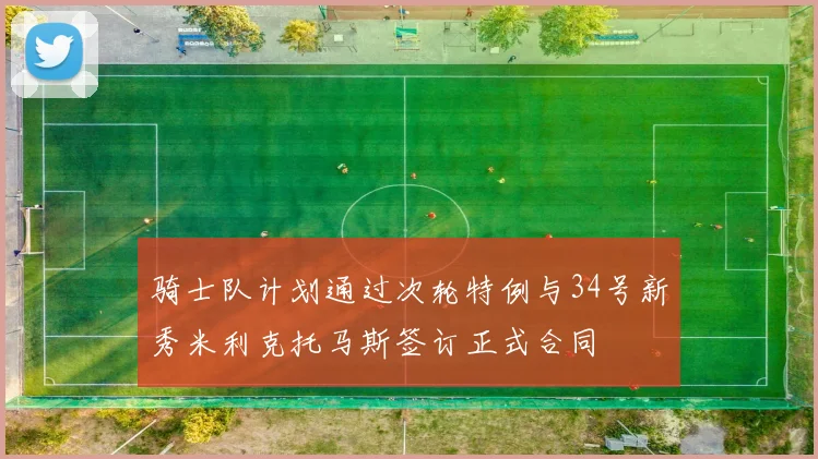 骑士队计划通过次轮特例与34号新秀米利克托马斯签订正式合同