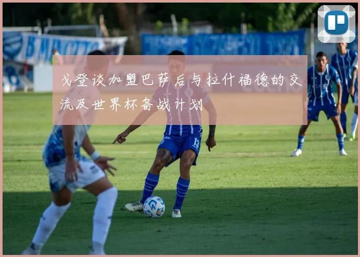 戈登谈加盟巴萨后与拉什福德的交流及世界杯备战计划