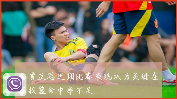 小贾反思近期比赛表现认为关键在于投篮命中率不足