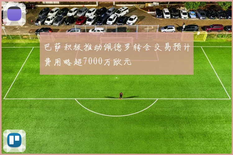 巴萨积极推动佩德罗转会交易预计费用略超7000万欧元